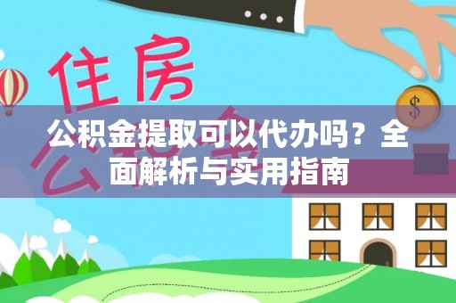 容县公积金提取可以代办吗？全面解析与实用指南