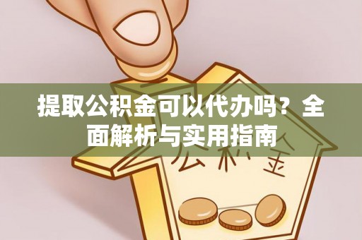 容县提取公积金可以代办吗？全面解析与实用指南