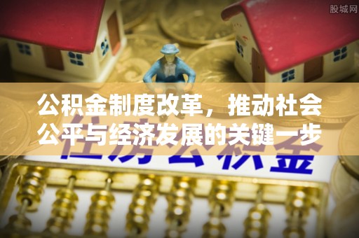 容县公积金制度改革，推动社会公平与经济发展的关键一步