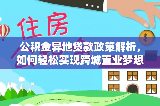 容县公积金异地贷款政策解析，如何轻松实现跨城置业梦想