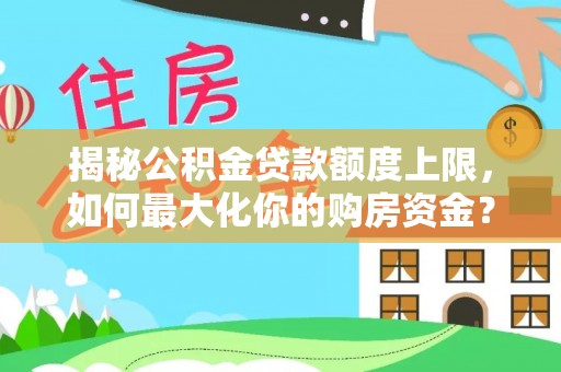 容县揭秘公积金贷款额度上限，如何最大化你的购房资金？