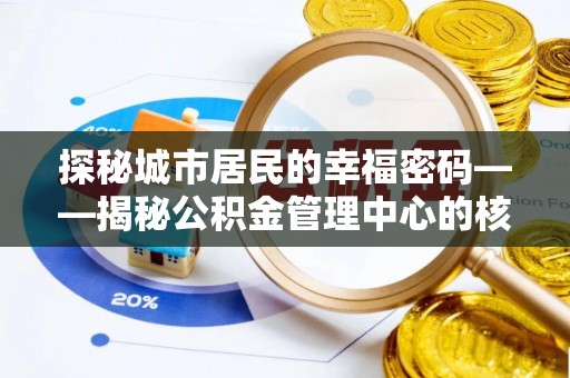 容县探秘城市居民的幸福密码——揭秘公积金管理中心的核心作用