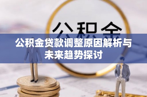 容县公积金贷款调整原因解析与未来趋势探讨