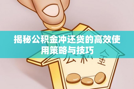 容县揭秘公积金冲还贷的高效使用策略与技巧
