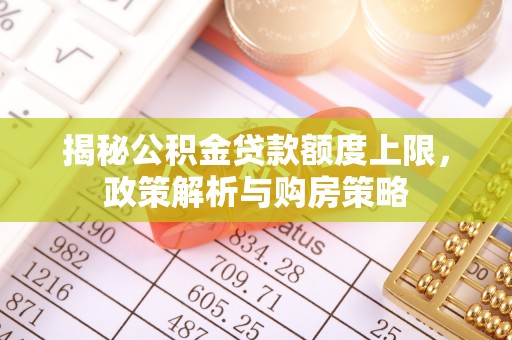 容县揭秘公积金贷款额度上限，政策解析与购房策略