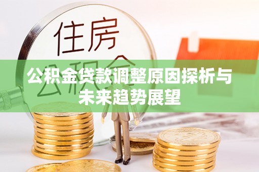容县公积金贷款调整原因探析与未来趋势展望
