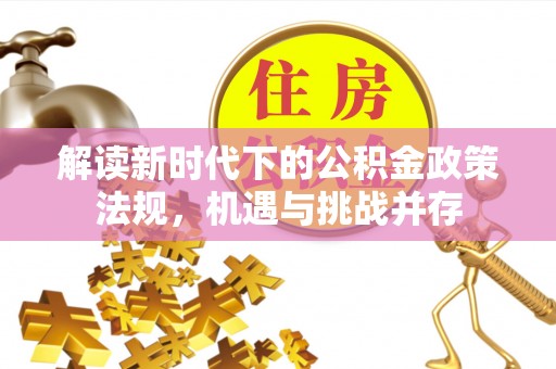 容县解读新时代下的公积金政策法规，机遇与挑战并存