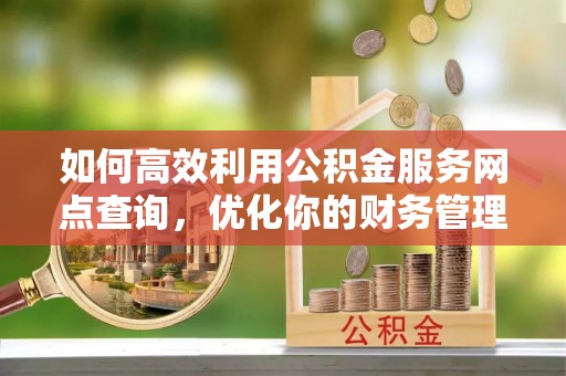 容县如何高效利用公积金服务网点查询，优化你的财务管理