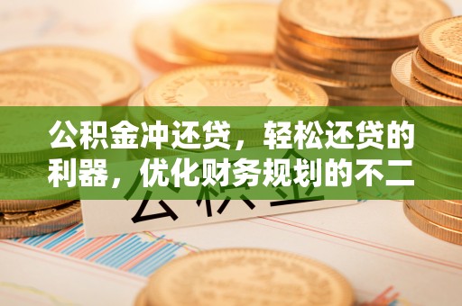 容县公积金冲还贷，轻松还贷的利器，优化财务规划的不二之选