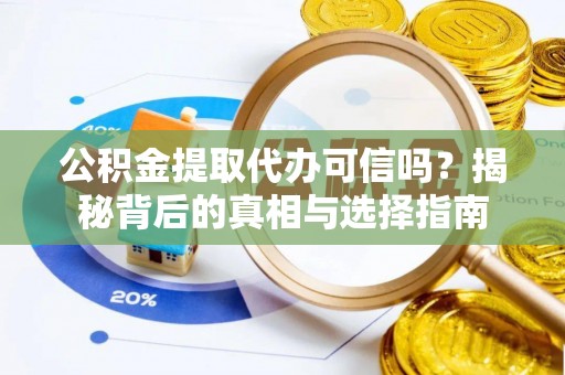 容县公积金提取代办可信吗？揭秘背后的真相与选择指南