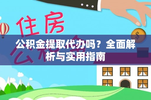 容县公积金提取代办吗？全面解析与实用指南