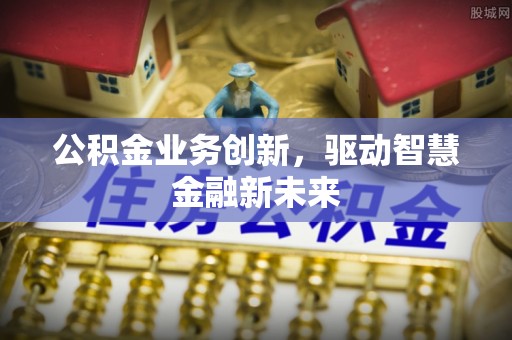 容县公积金业务创新，驱动智慧金融新未来