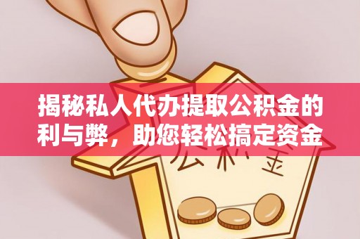 容县揭秘私人代办提取公积金的利与弊，助您轻松搞定资金难题