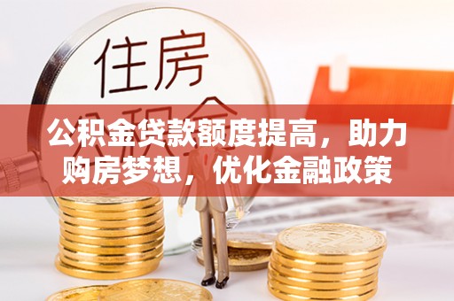 容县公积金贷款额度提高，助力购房梦想，优化金融政策