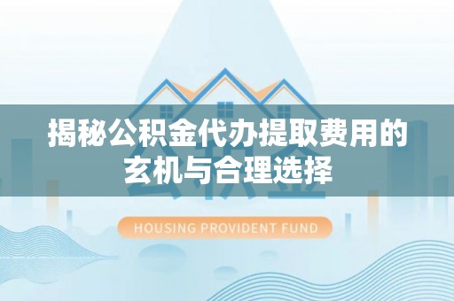 容县揭秘公积金代办提取费用的玄机与合理选择