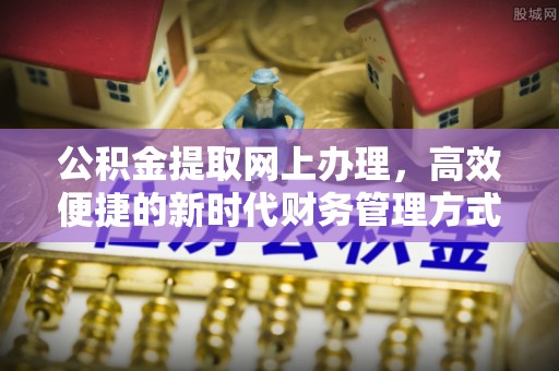 容县公积金提取网上办理，高效便捷的新时代财务管理方式