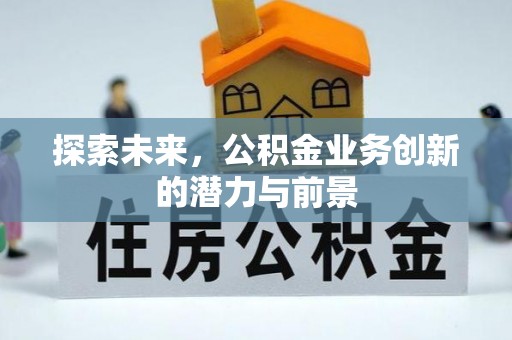 容县探索未来，公积金业务创新的潜力与前景