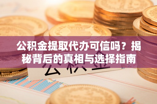 容县公积金提取代办可信吗？揭秘背后的真相与选择指南