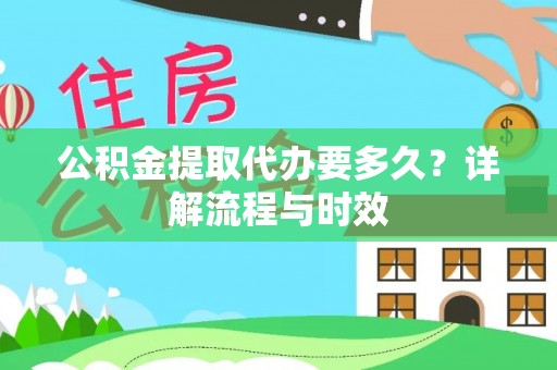 容县公积金提取代办要多久？详解流程与时效
