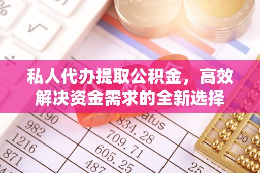 容县私人代办提取公积金，高效解决资金需求的全新选择