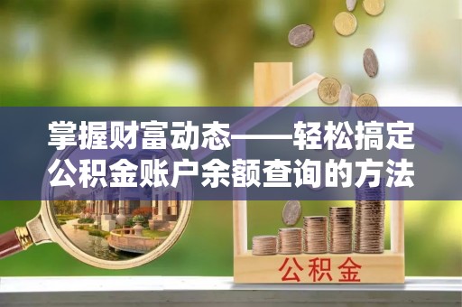容县掌握财富动态——轻松搞定公积金账户余额查询的方法与技巧