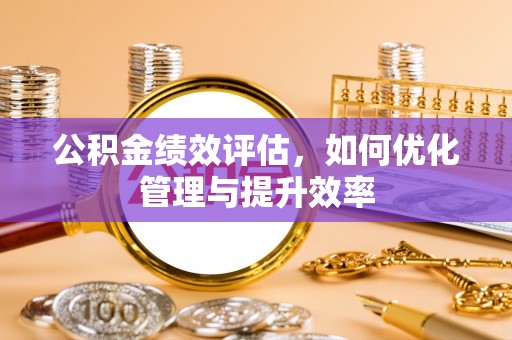 容县公积金绩效评估，如何优化管理与提升效率