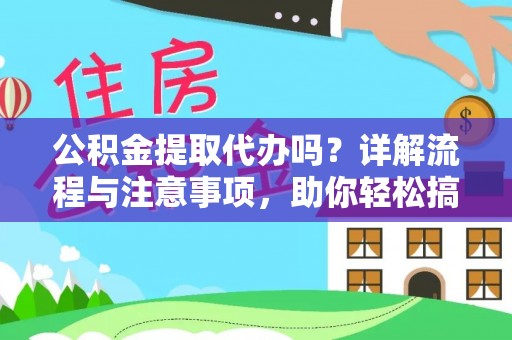 容县公积金提取代办吗？详解流程与注意事项，助你轻松搞定！