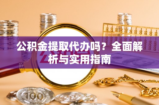 容县公积金提取代办吗？全面解析与实用指南