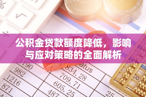 容县公积金贷款额度降低，影响与应对策略的全面解析