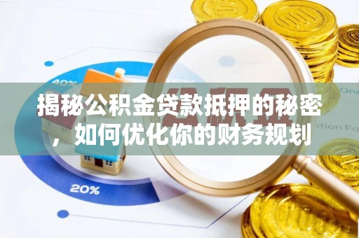 容县揭秘公积金贷款抵押的秘密，如何优化你的财务规划