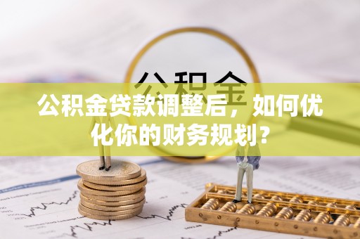 容县公积金贷款调整后，如何优化你的财务规划？