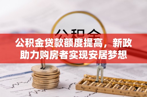 容县公积金贷款额度提高，新政助力购房者实现安居梦想