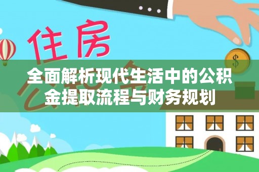 容县全面解析现代生活中的公积金提取流程与财务规划