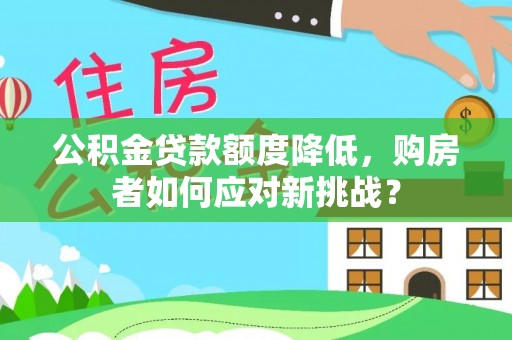 容县公积金贷款额度降低，购房者如何应对新挑战？