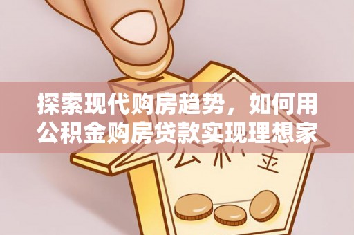 容县探索现代购房趋势，如何用公积金购房贷款实现理想家园