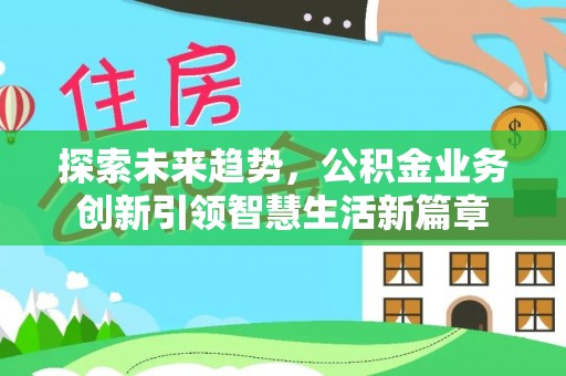 容县探索未来趋势，公积金业务创新引领智慧生活新篇章