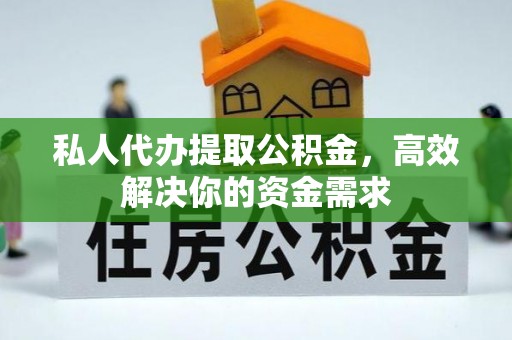 容县私人代办提取公积金，高效解决你的资金需求