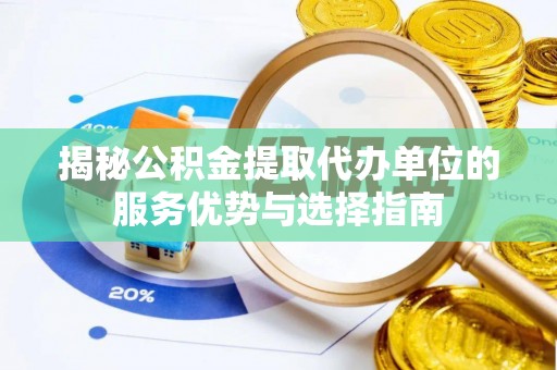 容县揭秘公积金提取代办单位的服务优势与选择指南