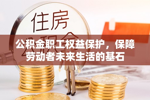 容县公积金职工权益保护，保障劳动者未来生活的基石