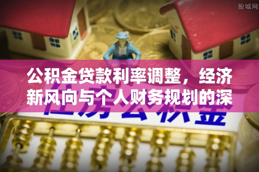 容县公积金贷款利率调整，经济新风向与个人财务规划的深远影响