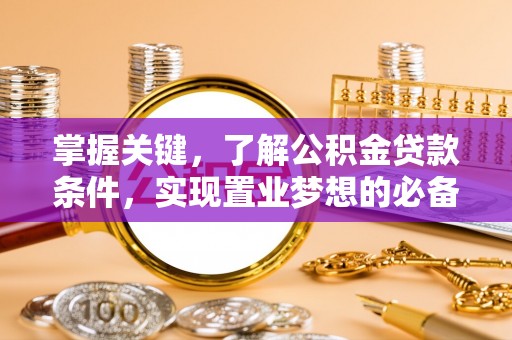 容县掌握关键，了解公积金贷款条件，实现置业梦想的必备指南