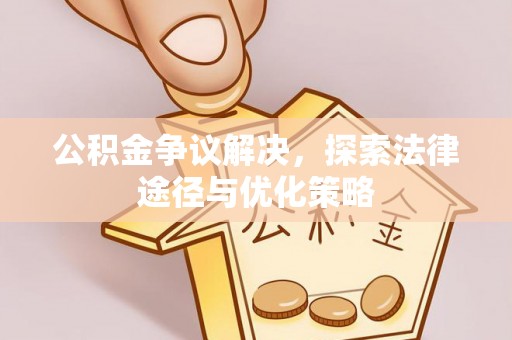 容县公积金争议解决，探索法律途径与优化策略