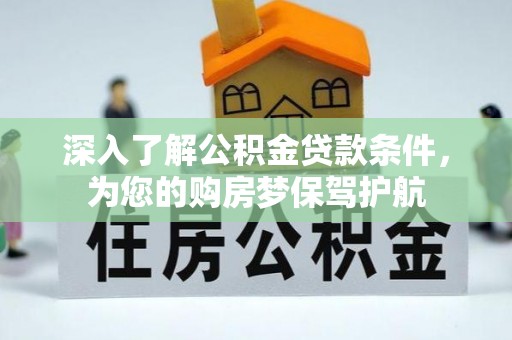 容县深入了解公积金贷款条件，为您的购房梦保驾护航