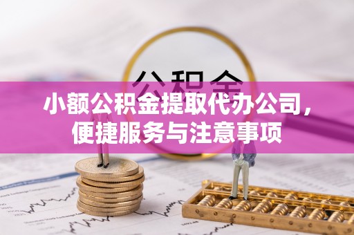容县小额公积金提取代办公司，便捷服务与注意事项