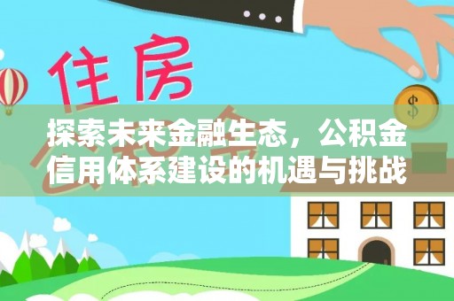 容县探索未来金融生态，公积金信用体系建设的机遇与挑战