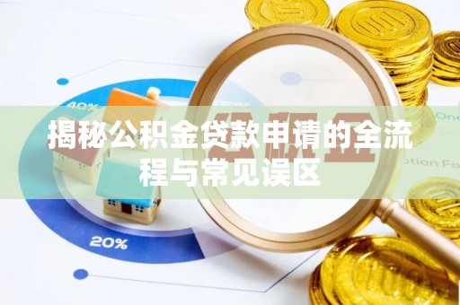 容县揭秘公积金贷款申请的全流程与常见误区