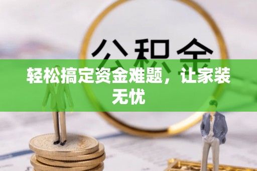 容县轻松搞定资金难题，让家装无忧