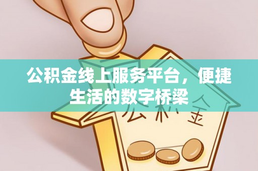 容县公积金线上服务平台，便捷生活的数字桥梁