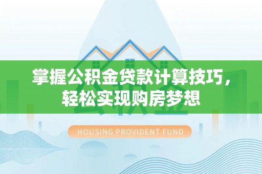 容县掌握公积金贷款计算技巧，轻松实现购房梦想