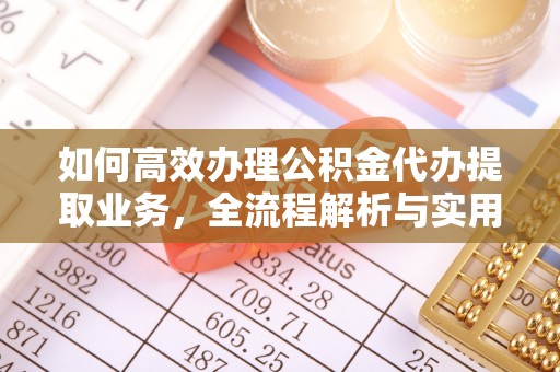 容县如何高效办理公积金代办提取业务，全流程解析与实用技巧